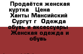 Продаётся женская куртка › Цена ­ 1 000 - Ханты-Мансийский, Сургут г. Одежда, обувь и аксессуары » Женская одежда и обувь   